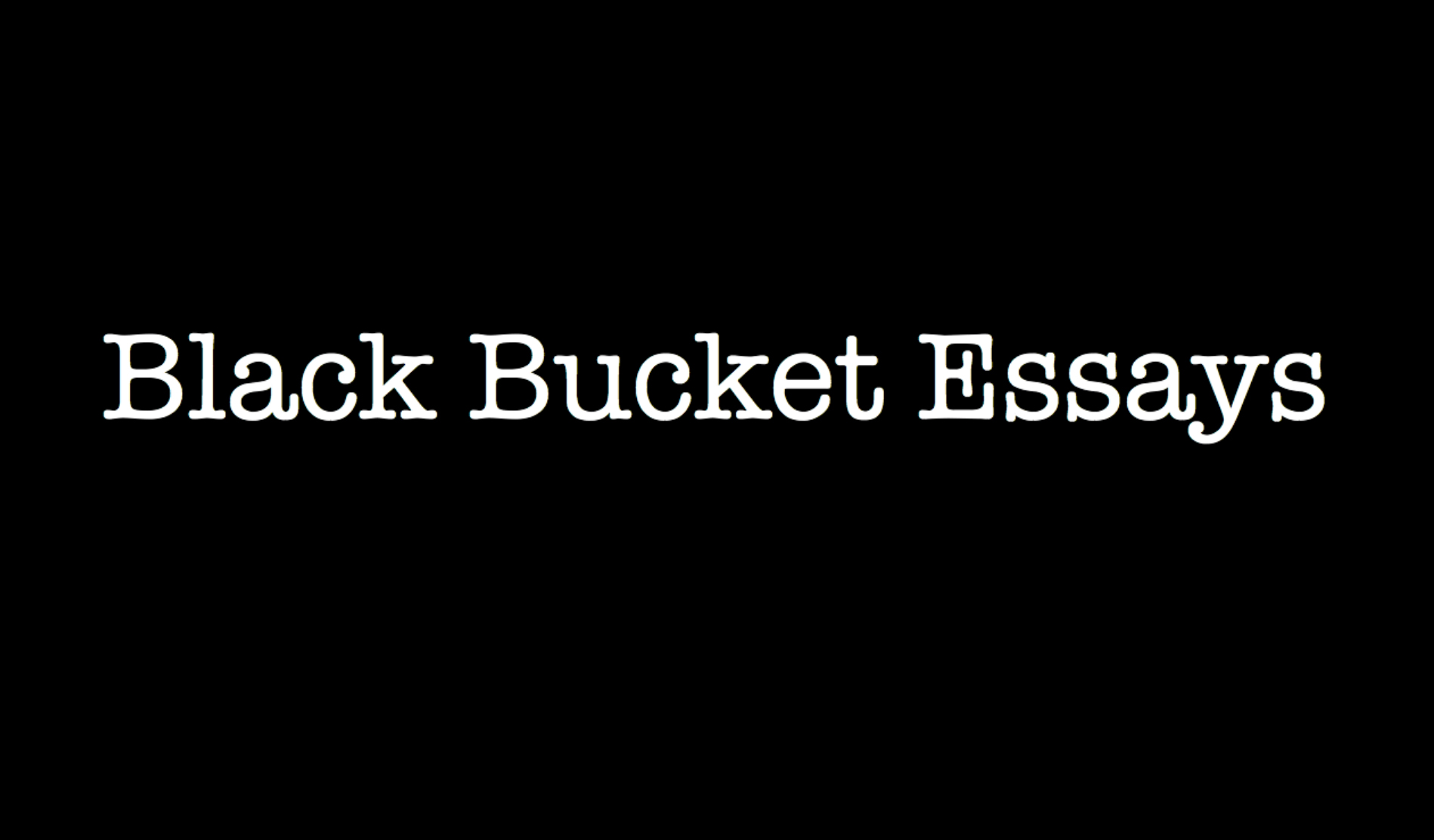 Black Bucket Essays