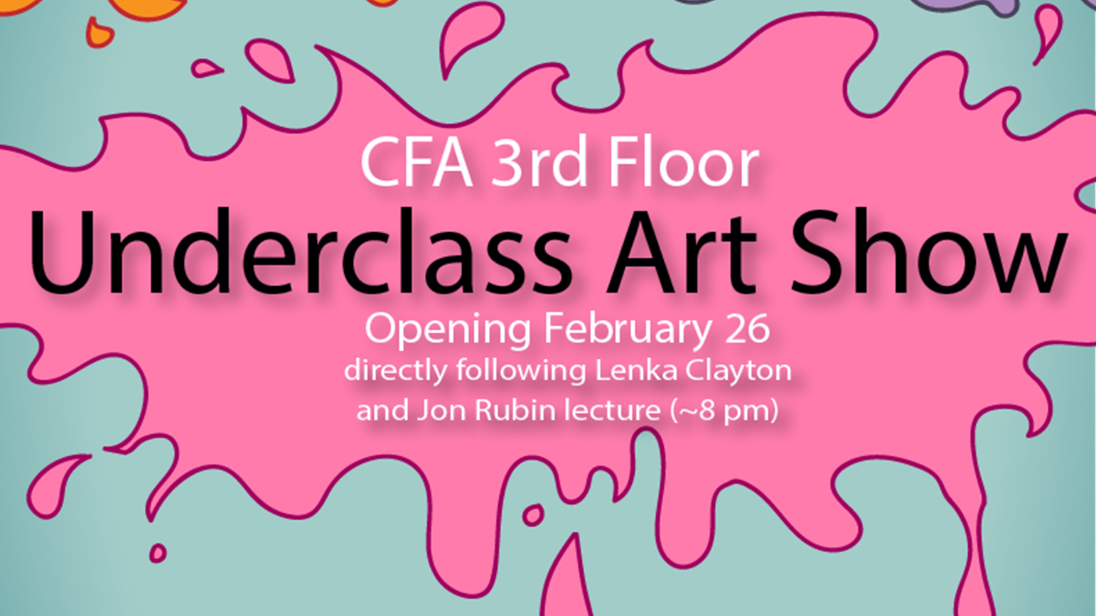 Text: "CFA 3rd Floor Underclass Art Show, Opening February 26 directly following Lenka Clayton and Jon Rubin lecture (~8)